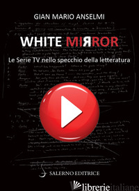 WHITE MIRROR. LE SERIE TV NELLO SPECCHIO DELLA LETTERATURA - ANSELMI GIAN MARIO