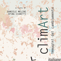 CLIMART. IMMAGINI DEL CAMBIAMENTO - MELINI D. (CUR.); CIANETTI S. (CUR.)