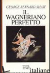 WAGNERIANO PERFETTO (IL) - SHAW GEORGE BERNARD