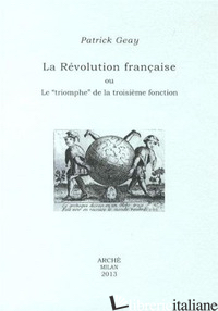 REVOLUTION FRANCAISE OU LE «TRIOMPHE» DE LA TROISIEME FONCTION (LA) - GEAY PATRICK