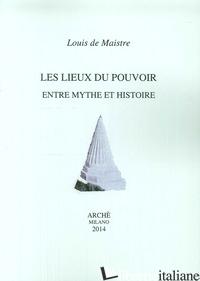 LIEUX DU POUVOIR ENTRE MYTHE ET HISTOIRE (LES) - MAISTE LOUIS DE