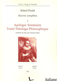 OEUVRES COMPLETES. VOL. 1: APOLOGIE SOMMAIRE. TRAITE' THEOLOGO-PHILOSOPHIQUE - FLUDD ROBERT