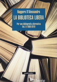 BIBLIOTECA LIBERA. PER UNA BIBLIOGRAFIA ALTERNATIVA (LA). VOL. 2: 1980-2019 - D'ALESSANDRO RUGGERO