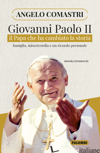 GIOVANNI PAOLO II. IL PAPA CHE HA CAMBIATO LA STORIA. FAMIGLIA, MISERICORDIA E U - COMASTRI ANGELO