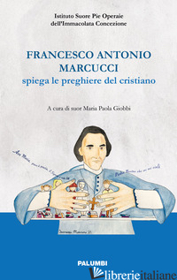 FRANCESCO ANTONIO MARCUCCI SPIEGA LE PREGHIERE DEL CRISTIANO - GIOBBI M. P. (CUR.)
