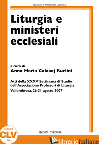 LITURGIA E MINISTERI ECCLESIALI. ATTI DELLA XXXV SETTIMANA DI STUDIO (VALLOMBROS - BURLINI CALAPAJ A. (CUR.)