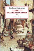 GHETTO E GLI EBREI DI ROMA (1853) (IL) - GREGOROVIUS FERDINAND