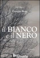 BIANCO E IL NERO (IL) - DIAZ GIORGIO; SIMONE P. (CUR.)