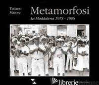 METAMORFOSI. LA MADDALENA 1973-1986 - MAIORE TATIANO