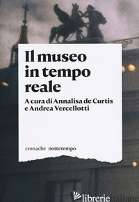 MUSEO IN TEMPO REALE (IL) - DE CURTIS A. (CUR.); VERCELLOTTI A. (CUR.)