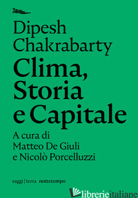 CLIMA, STORIA E CAPITALE - CHAKRABARTY DIPESH; DE GIULI M. (CUR.); PORCELLUZZI N. (CUR.)