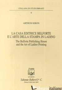 CASA EDITRICE BELFORTE E L'ARTE DELLA STAMPA IN LADINO-THE BELFORTE PUBLISHING H - KIRON ARTHUR; GUASTALLA G. (CUR.)