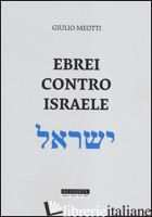 EBREI CONTRO ISRAELE - MEOTTI GIULIO