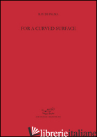 FOR A CURVED SURFACE - DI PALMA RAY; VANGELISTI P. (CUR.)