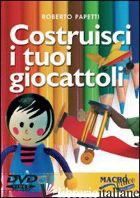 COSTRUISCI I TUOI GIOCATTOLI. DVD - PAPETTI ROBERTO