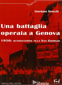 BATTAGLIA OPERAIA A GENOVA. 1950: AUTOGESTIONE ALLA SAN GIORGIO (UNA) - BRUSCHI GIORDANO