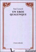 EROE QUALUNQUE (UN) - LUNARDI RAUL; FERRI T. (CUR.)