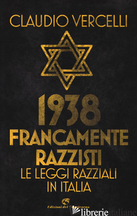 1938. FRANCAMENTE RAZZISTI. LE LEGGI RAZZIALI IN ITALIA - VERCELLI CLAUDIO
