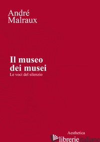 MUSEO DEI MUSEI. LE VOCI DEL SILENZIO (IL) - MALRAUX ANDRE'