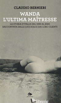 WANDA. L'ULTIMA MAITRESSE. LA STORIA D'ITALIA DAL 1939 AL 2020 RACCONTATA DALLE  - BERNIERI C. (CUR.)