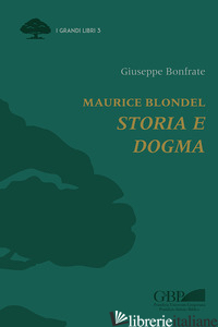 MAURICE BLONDEL. STORIA E DOGMA - BONFRATE GIUSEPPE