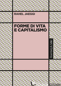 FORME DI VITA E CAPITALISMO - JAEGGI RAHEL; SOLINAS M. (CUR.)