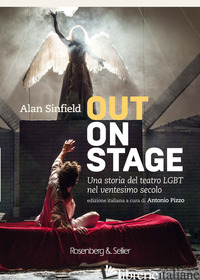 OUT ON STAGE. UNA STORIA DEL TEATRO LGBT NEL VENTESIMO SECOLO - SINFIELD ALAN; PIZZO A. (CUR.)