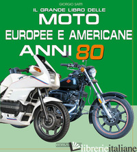 GRANDE LIBRO DELLE MOTO EUROPEE E AMERICANE ANNI 80 (IL) - SARTI GIORGIO