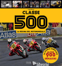 CLASSE 500. LA REGINA DEL MOTOMONDIALE - RIVOLA LUIGI