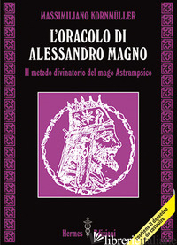 ORACOLO DI ALESSANDRO MAGNO. IL METODO DIVINATORIO DEL MAGO ASTRAMPSICO (L') - KORNMULLER MASSIMILIANO