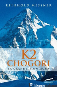 K2 CHOGORI. LA GRANDE MONTAGNA - MESSNER REINHOLD