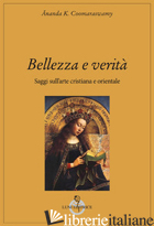 BELLEZZA E VERITA'. SAGGI SULL'ARTE CRISTIANA E ORIENTALE - COOMARASWAMY ANANDA KENTISH