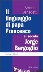 LINGUAGGIO DI PAPA FRANCESCO, AL SECOLO JORGE BERGOGLIO (IL) - BENEDETTI AMEDEO