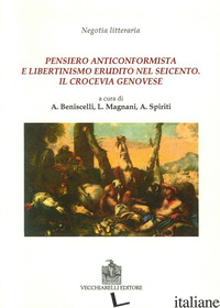 PENSIERO ANTICONFORMISTA E LIBERTINISMO ERUDITO NEL SEICENTO - BENISCELLI A. (CUR.); MAGNANI L. (CUR.); SPIRITI A. (CUR.)