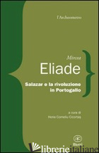 SALAZAR E LA RIVOLUZIONE IN PORTOGALLO - ELIADE MIRCEA; CICORTAS H. C. (CUR.)