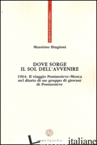 DOVE SORGE IL SOL DELL'AVVENIRE. 1964. IL VIAGGIO PONTASSIEVE-MOSCA NEL DIARIO D - BIAGIONI MASSIMO