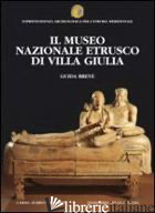 MUSEO NAZIONALE ETRUSCO DI VILLA GIULIA. GUIDA BREVE (IL) - MORETTI SGUBINI A. M. (CUR.)