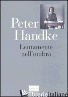 LENTAMENTE NELL'OMBRA. RACCOLTA DI FOGLI SPARSI 1980-1992 - HANDKE PETER; PORTICARI P. (CUR.)