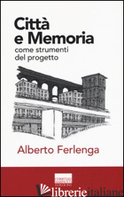 CITTA' E MEMORIA COME STRUMENTI DEL PROGETTO - FERLENGA ALBERTO