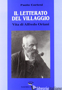 LETTERATO DEL VILLAGGIO. VITA DI ALFREDO ORIANI (IL) - CORTESI PAOLO