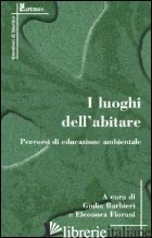 LUOGHI DELL'ABITARE. PERCORSI DI EDUCAZIONE AMBIENTALE (I) - BARBIERI G. (CUR.); FIORANI E. (CUR.)