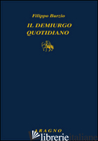 DEMIURGO QUOTIDIANO (IL) - BURZIO FILIPPO; BAGNOLI P. (CUR.)