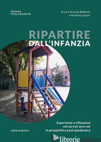 RIPARTIRE DALL'INFANZIA. ESPERIENZE E RIFLESSIONI NEI SERVIZI ZERO-SEI IN PROSPE - BALDUZZI L. (CUR.); LAZZARI A. (CUR.)