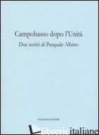 CAMPOBASSO DOPO L'UNITA'. DUE SCRITTI DI PASQUALE ALBINO - ALBINO PASQUALE; PALMIERI G. (CUR.)