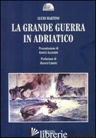 GRANDE GUERRA IN ADRIATICO (LA) - MARTINO LUCIO