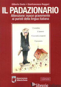 PADAZIONARIO. ATTENZIONE: NUOCE GRAVEMENTE AI PURISTI DELLA LINGUA ITALIANA - ONETO GILBERTO; RUGGERI G.