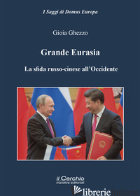 GRANDE EURASIA. LA SFIDA RUSSO-CINESE ALL'OCCIDENTE - GHEZZO GIOIA