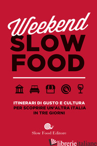 WEEKEND SLOW FOOD. ITINERARI DI GUSTO E CULTURA PER SCOPRIRE UN'ALTRA ITALIA IN  - AA.VV.