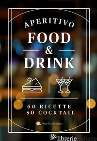 APERITIVO FOOD AND DRINK. 60 RICETTE, 50 COCKTAIL - AA.VV.
