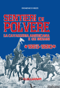 SENTIERI DI POLVERE. LA CAVALLERIA AMERICANA E GLI INDIANI. 1865-1890 - RIZZI DOMENICO